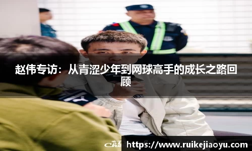 赵伟专访：从青涩少年到网球高手的成长之路回顾