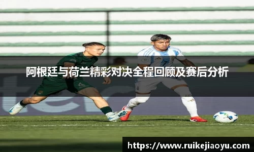 阿根廷与荷兰精彩对决全程回顾及赛后分析